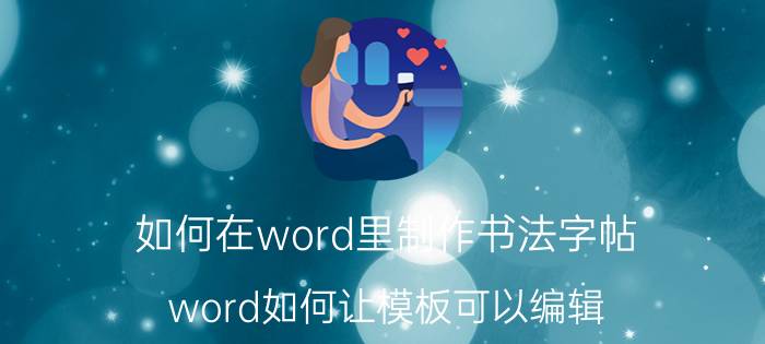 如何在word里制作书法字帖 word如何让模板可以编辑？